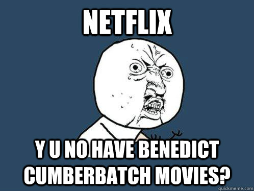 netflix y u no have benedict cumberbatch movies?  Y U No