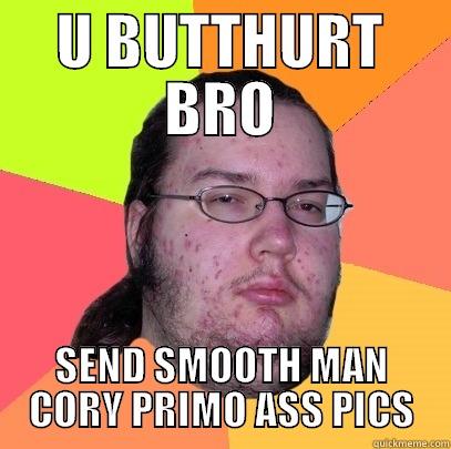 U BUTTHURT BRO SEND SMOOTH MAN CORY PRIMO ASS PICS Butthurt Dweller