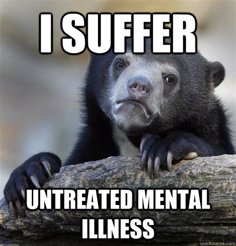 I suffer untreated mental illness - I suffer untreated mental illness  Confession Bear