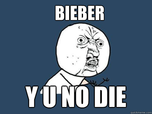 bieber y u no die  Y U No