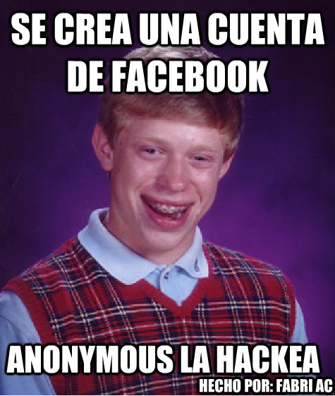 se crea una cuenta de facebook anonymous la hackea hecho por: fabri ac  Bad Luck Brian