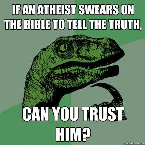 If an atheist swears on the bible to tell the truth, Can you trust him?  Philosoraptor