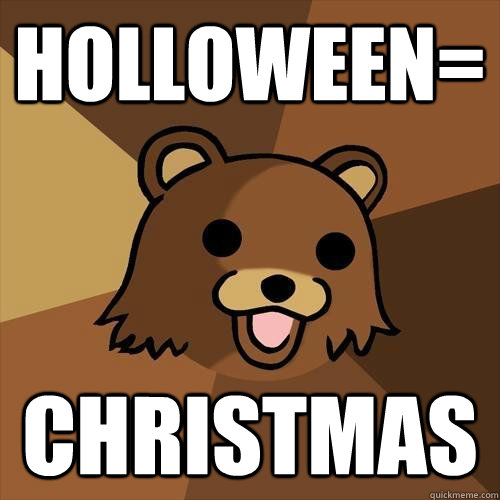 Holloween= Christmas  Pedobear