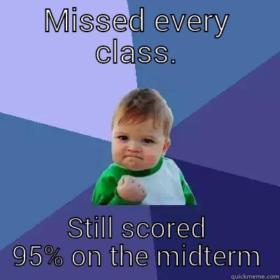 MISSED EVERY CLASS. STILL SCORED 95% ON THE MIDTERM Success Kid