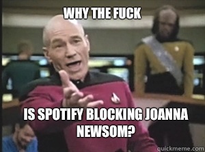 why the fuck is Spotify blocking Joanna Newsom?  Annoyed Picard