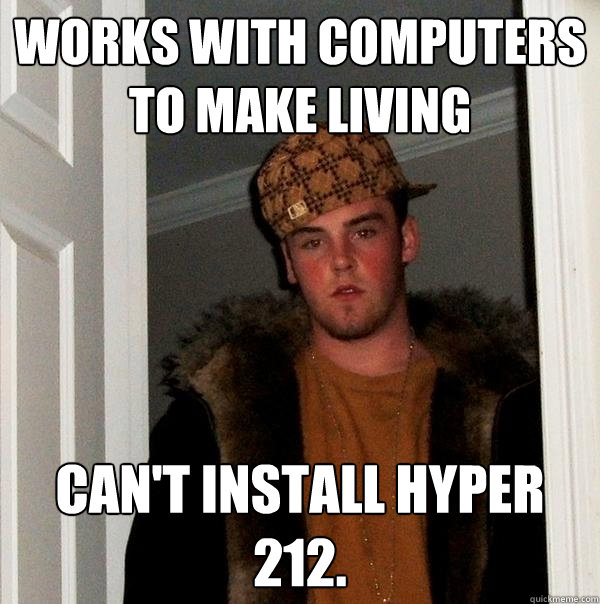 Works with computers to make living Can't install hyper 212.  Scumbag Steve