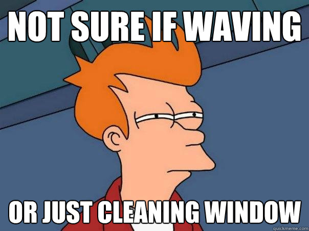 Not sure if waving or just cleaning window  Futurama Fry