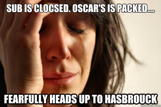 sub is clocsed. oscar's is packed.... fearfully heads up to hasbrouck  First World Problems