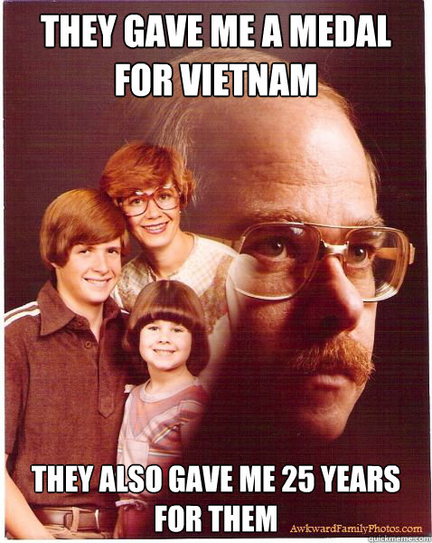 they gave me a medal for vietnam they also gave me 25 years for them  Vengeance Dad