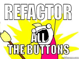 REFACTOR ALL THE BUTTONS All The Things