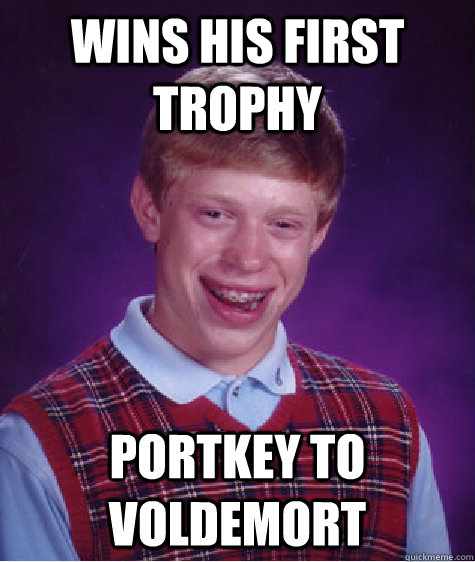 Wins his first trophy Portkey to Voldemort  Bad Luck Brian