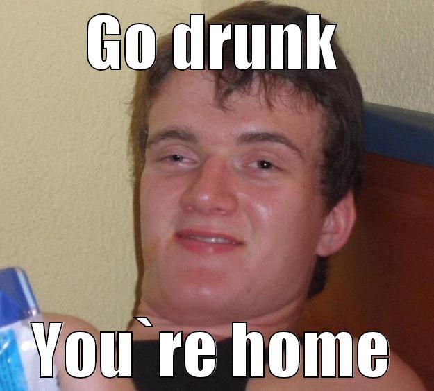 GO DRUNK YOU`RE HOME 10 Guy