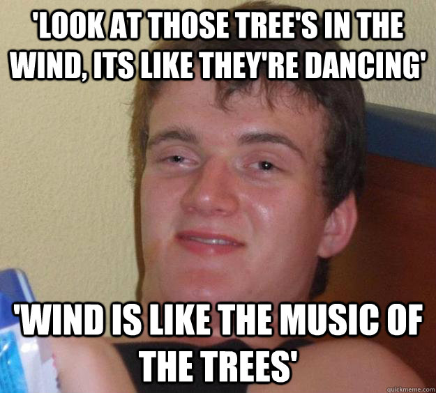 'Look at those tree's in the wind, its like they're dancing' 'Wind is like the music of the trees' - 'Look at those tree's in the wind, its like they're dancing' 'Wind is like the music of the trees'  10 Guy