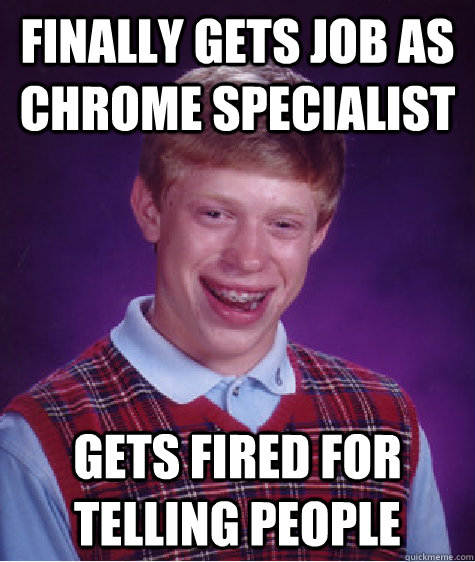 Finally gets job as chrome specialist gets fired for telling people  Bad Luck Brian