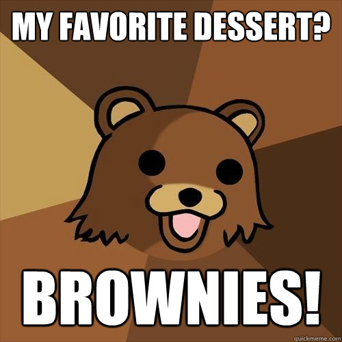 My favorite dessert? brownies! - My favorite dessert? brownies!  Pedobear