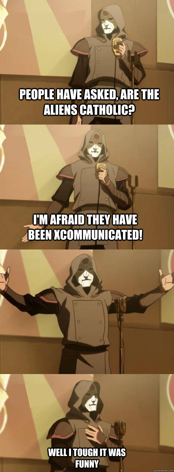 People have asked, are the aliens catholic? I'm afraid they have been XCOMmunicated! Well I tough it was funny  Bad Joke Amon