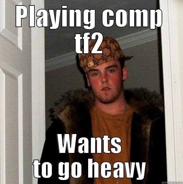 Scumbag Desq - PLAYING COMP TF2 WANTS TO GO HEAVY Scumbag Steve