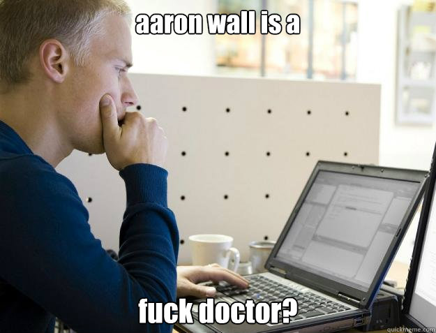 aaron wall is a fuck doctor?  Programmer