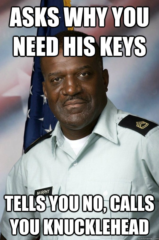 asks why you need his keys tells you no, calls you knucklehead - asks why you need his keys tells you no, calls you knucklehead  Misc