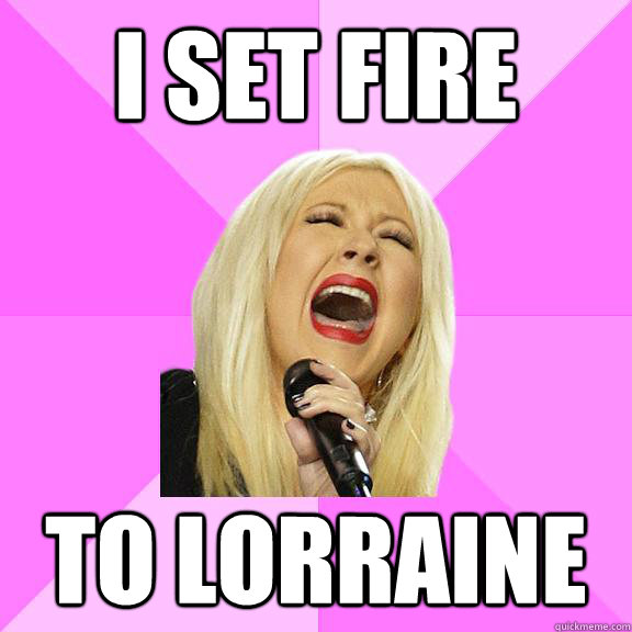 I set fire to lorraine
  Wrong Lyrics Christina