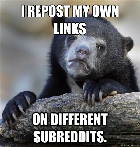 I repost my own links on different subreddits.  Confession Bear