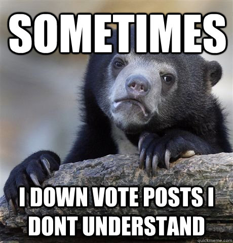 Sometimes I down vote posts i dont understand  Confession Bear