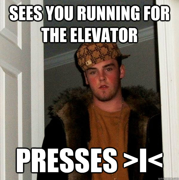 Sees you running for the Elevator Presses >i< - Sees you running for the Elevator Presses >i<  Scumbag Steve