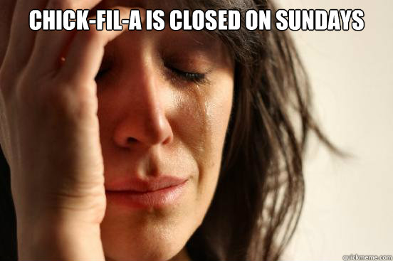 Chick-fil-A is closed on Sundays   First World Problems