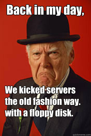 Back in my day, We kicked servers the old fashion way. with a floppy disk.
  - Back in my day, We kicked servers the old fashion way. with a floppy disk.
   Pissed old guy