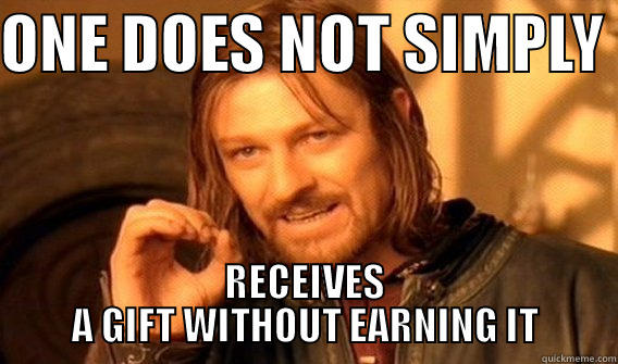 ONE DOES NOT SIMPLY  RECEIVES A GIFT WITHOUT EARNING IT One Does Not Simply