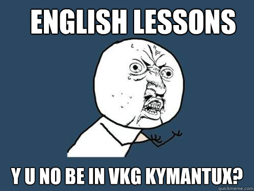 English Lessons y u no be in VKG Kymantux?  Y U No