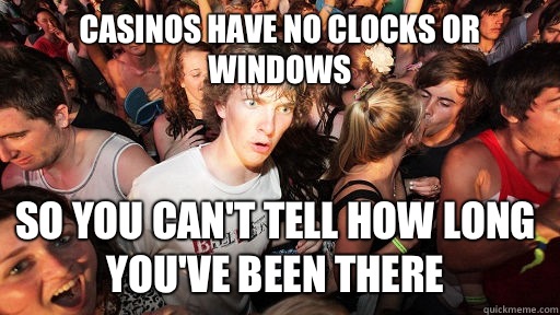 Casinos have no clocks or windows So you can't tell how long you've been there  Sudden Clarity Clarence