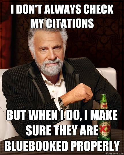 I don't always check my citations But when I do, I make sure they are bluebooked properly - I don't always check my citations But when I do, I make sure they are bluebooked properly  The Most Interesting Man In The World