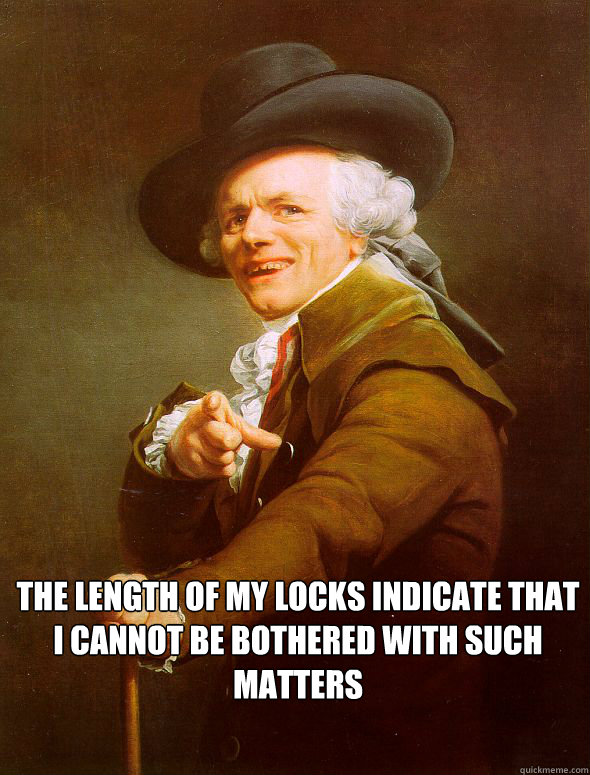  The length of my locks indicate that I cannot be bothered with such matters -  The length of my locks indicate that I cannot be bothered with such matters  Joseph Ducreux