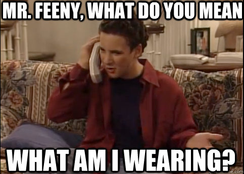 mr. feeny, what do you mean what am i wearing?  