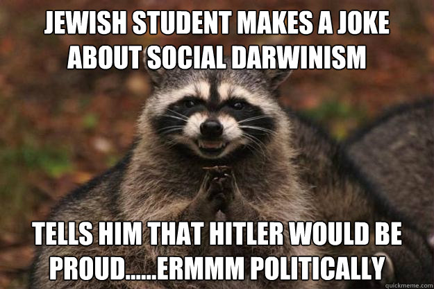 Jewish student makes a joke about social darwinism Tells him that Hitler would be proud......ermmm politically - Jewish student makes a joke about social darwinism Tells him that Hitler would be proud......ermmm politically  Evil Plotting Raccoon