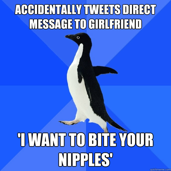 Accidentally tweets DIRECt message to girlfriend 'I WANT TO BITE YOUR NIPPLES'  Socially Awkward Penguin