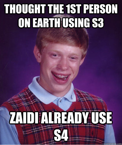 thought the 1st person on earth using s3 zaidi already use s4  Bad Luck Brian