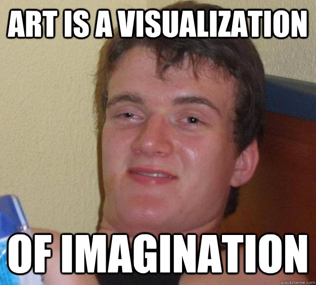 Art is a visualization of imagination - Art is a visualization of imagination  10 Guy