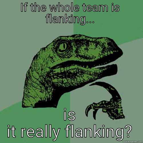 IF THE WHOLE TEAM IS FLANKING... IS IT REALLY FLANKING? Philosoraptor