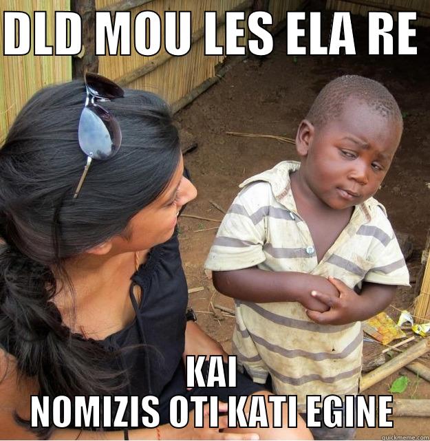 DLD MOU LES ELA RE  KAI NOMIZIS OTI KATI EGINE Skeptical Third World Kid