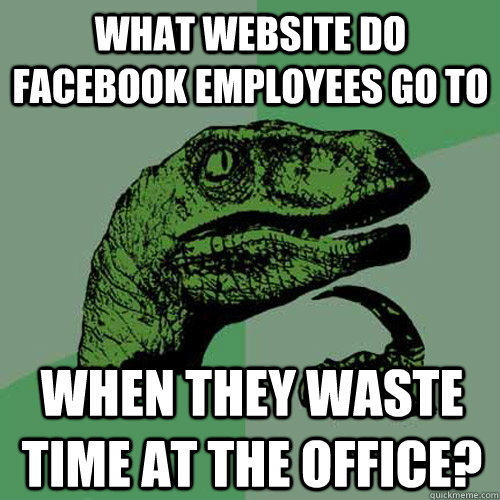 What website do Facebook employees go to when they waste time at the office?  Philosoraptor