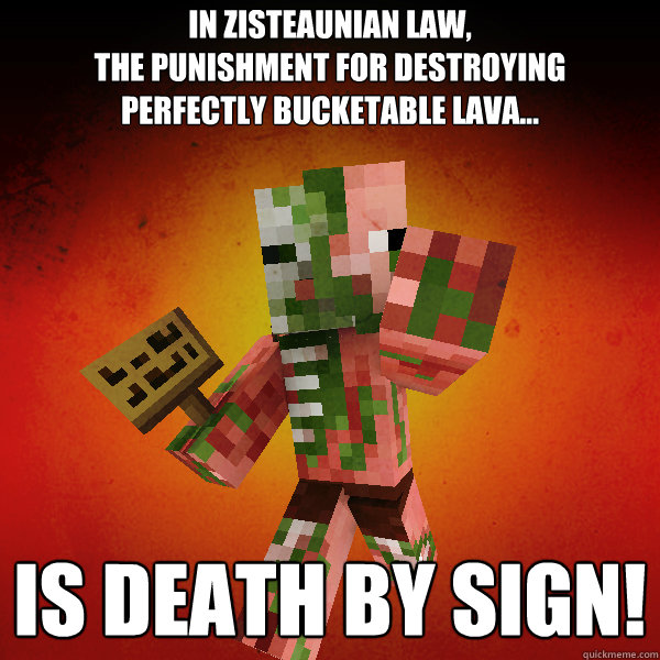 in zisteaunian law,
the punishment for destroying
perfectly bucketable lava... is death by sign!  Zombie Pigman Zisteau