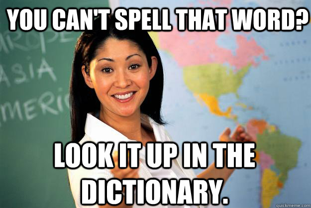 you can't spell that word? look it up in the dictionary.  Unhelpful High School Teacher