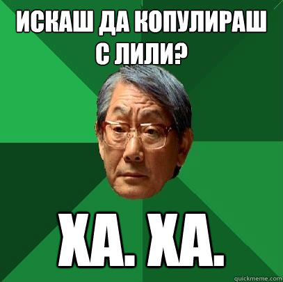 искаш да копулираш с лили? ха. ха.  High Expectations Asian Father