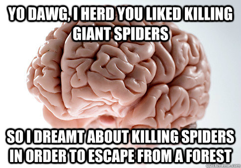 Yo dawg, i herd you liked killing giant spiders so I dreamt about killing spiders in order to escape from a forest  Scumbag Brain