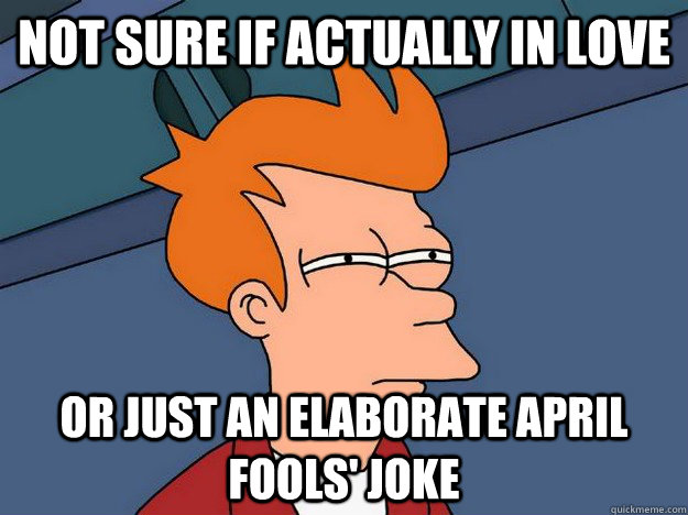 Not sure if actually in love or just an elaborate April fools' joke  Suspicious Fry