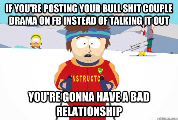 If you're posting your bull shit couple drama on FB instead of talking it out You're gonna have a bad relationship   Super Cool Ski Instructor