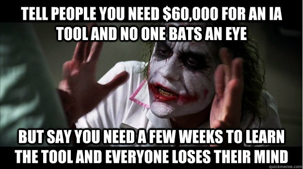 Tell people you need $60,000 for an IA tool and no one bats an eye But say you need a few weeks to learn the tool and everyone loses their mind  Joker Mind Loss