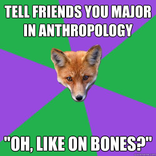 Tell friends you major in anthropology 